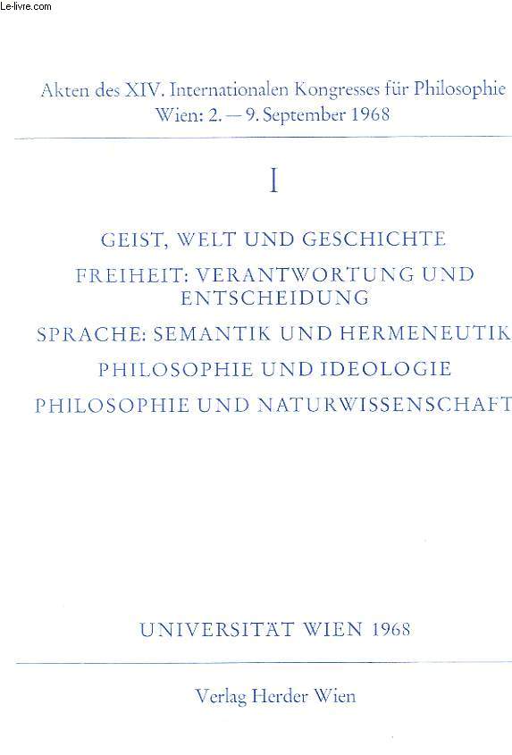 AKTEN DES XIV. INTERNATIONALEN KONGRESSES FUR PHILOSOPHIE, WIEN, 2-9 SEPT. 1968, I, GEIST, WELT UND GESCHICHTE, FREIHEIT: VERANTWORTUNG UND ENTSCHEIDUNG, SPRACHE: SEMANTIK UN IDEOLOGIE, PHILOSOPHIE UND NATURWISSENSCHAFT