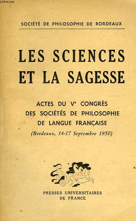 LES SCIENCES ET LA SAGESSE, ACTES DU Ve CONGRES DES SOCIETES DE PHILOSOPHIE DE LANGUE FRANCAISE, BORDEAUX, 14-17 SEPT. 1950