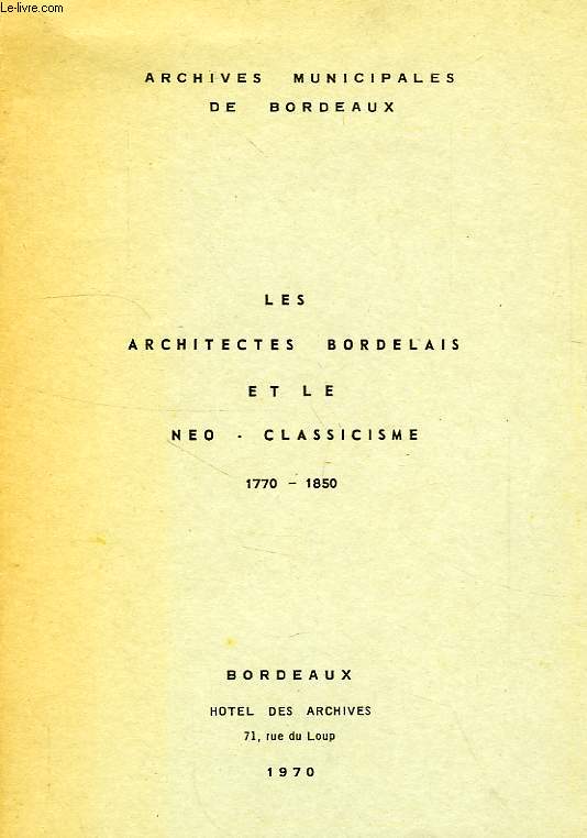 LES ARCHITECTES BORDELAIS ET LE NEO-CLASSICISME, 1770-1850