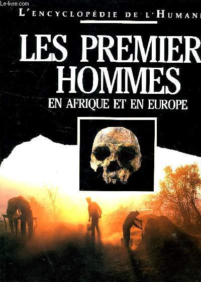L'ENCYCLOPEDIE DE L'HUMANITE, LES PREMIERS HOMMES, EN AFRIQUE ET EN EUROPE