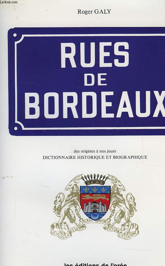LES RUES DE BORDEAUX, DES ORIGINES A NOS JOURS, DICTIONNAIRE HISTORIQUE ET BIOGRAPHIQUE