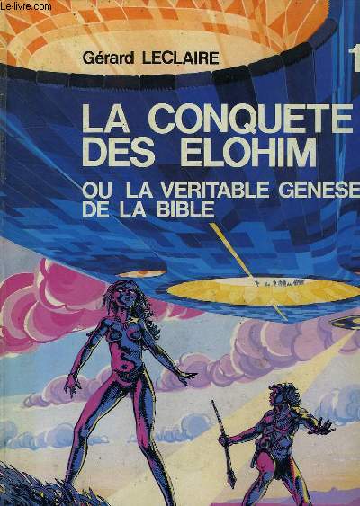 LA CONQUETE DES ELOHIM, TOME 1, OU LA VERITABLE GENESE DE LA BIBLE