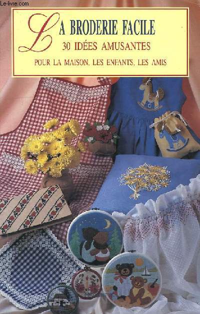 LA BRODERIE FACILE, 30 IDEES AMUSANTES POUR LA MAISON, LES ENFANTS, LES AMIS