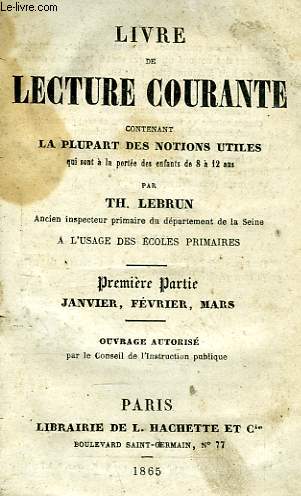 LIVRE DE LECTURE COURANTE, CONTENANT LA PLUPART DES NOTIONS UTILES QUI SONT A LA PORTEE DES ENFANTS DE 8 A 12 ANS, A L'USAGE DES ECOLES PRIMAIRES, 1re PARTIE, JANVIER, FEVRIER, MARS