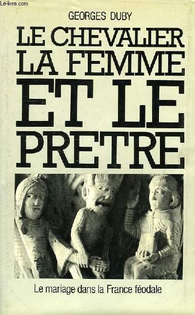 LE CHEVALIER, LA FEMME ET LE PRETRE, LE MARIAGE DANS LA FRANCE FEODALE