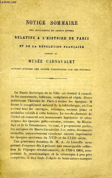 NOTICE SOMMAIRE DES MONUMENTS ET OBJETS DIVERS RELATIFS A L'HISTOIRE DE PARIS ET DE LA REVOLUTION FRANCAISE EXPOSES AU MUSEE CARNAVALET