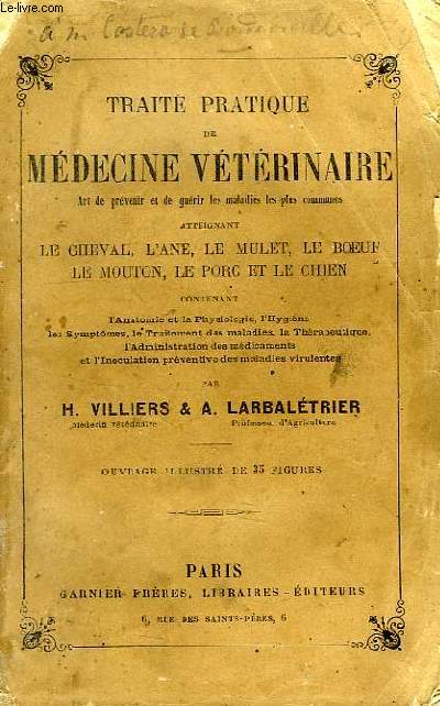 TRAITE PRATIQUE DE MEDECINE VETERINAIRE, ART DE PREVENIR ET DE GUERIR LES MALADIES LES PLUS COMMUNES ATTEIGNANT LE CHEVAL, L'ANE, LE MULET, LE BOEUF, LE MOUTON, LE PORC ET LE CHIEN