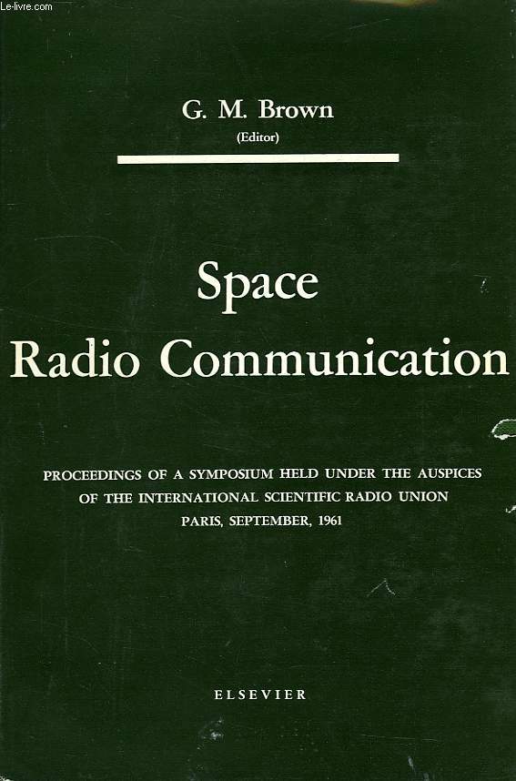 SPACE RADIO COMMUNICATION, A SYMPOSIUM HELD UNDER THE AUSPICES OF THE INTERNATIONAL SCIENTIFIC RADIO UNION IN PARIS IN SEPT. 1961
