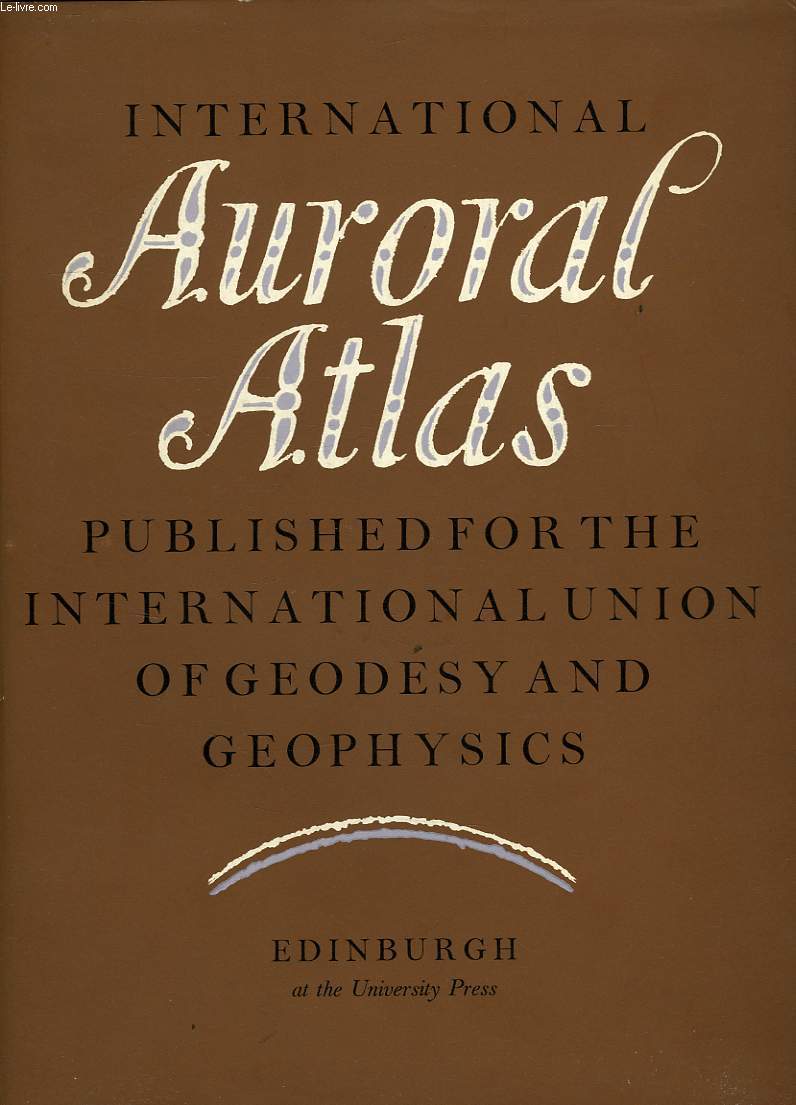 INTERNATIONAL AURORAL ATLAS, PUBLISHED FOR THE INTERNATIONAL UNION OF GEODESY AND GEOPHYSICS