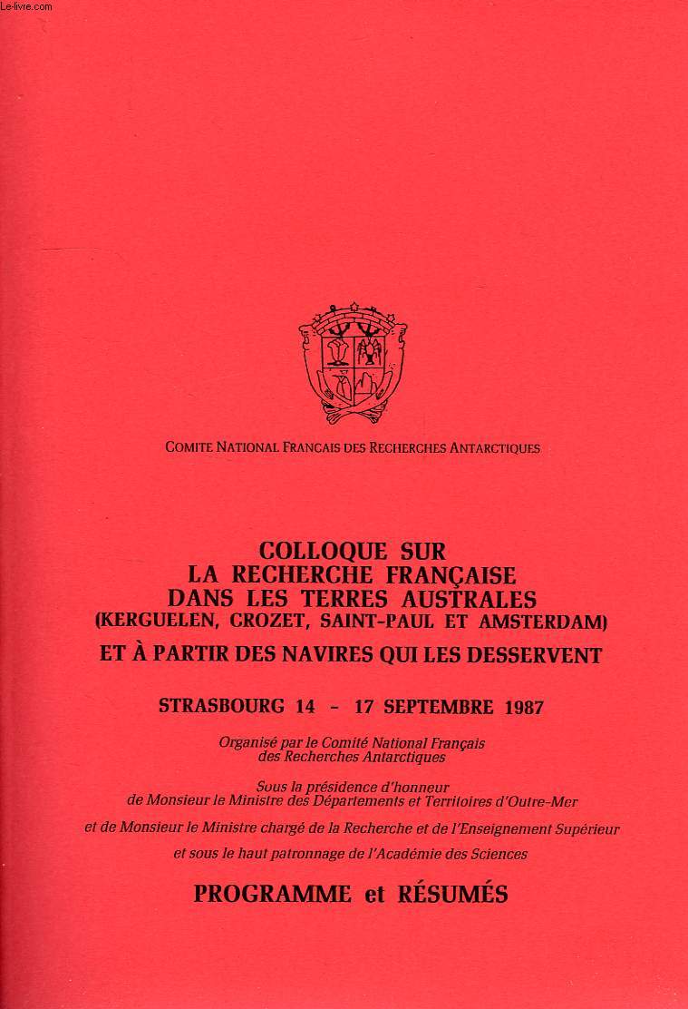 COLLOQUE SUR LA RECHERCHE FRANCAISE DANS LES TERRES AUSTRALES (KERGUELEN, CROZET, SAINT-PAUL ET AMSTERDAM) ET A PARTIR DES NAVIRES QUI LES DESSERVENT, STRASBOURG 14-17 SEPT. 1987, PROGRAMME ET RESUMES