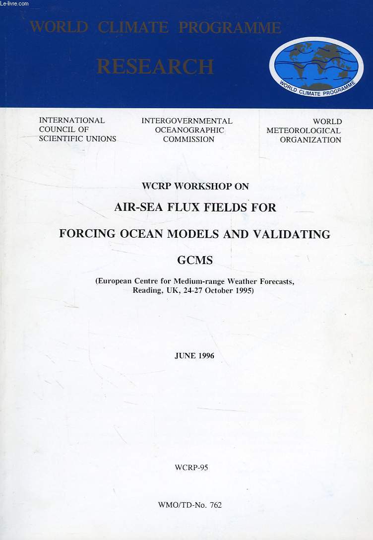 WORLD CLIMATE PROGRAMME RESEARCH, JUNE 1996, WRCP WORKSHOP ON AIR-SEA FLUX FIELDS FOR FORCING OCEAN MODELS AND VALIDATING GCMS, EUROP. CENTER FOR MEDIUM-RAGE WEATHER FORECASTS, READING, UK, OCT. 1995 (WCRP-95, WMO/TD-N 762)