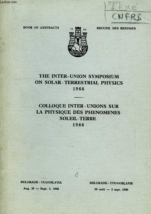 COLLOQUE INTER-UNIONS SUR LA PHYSIQUE DES PHENOMENES SOLEIL-TERRE, 1966, RECUEIL DES RESUMES, THE INTER-UNION SYMPOSIUM ON SOLAR-TERRESTRIAL PHYSICS, 1966, BOOK OF ABSTRACTS