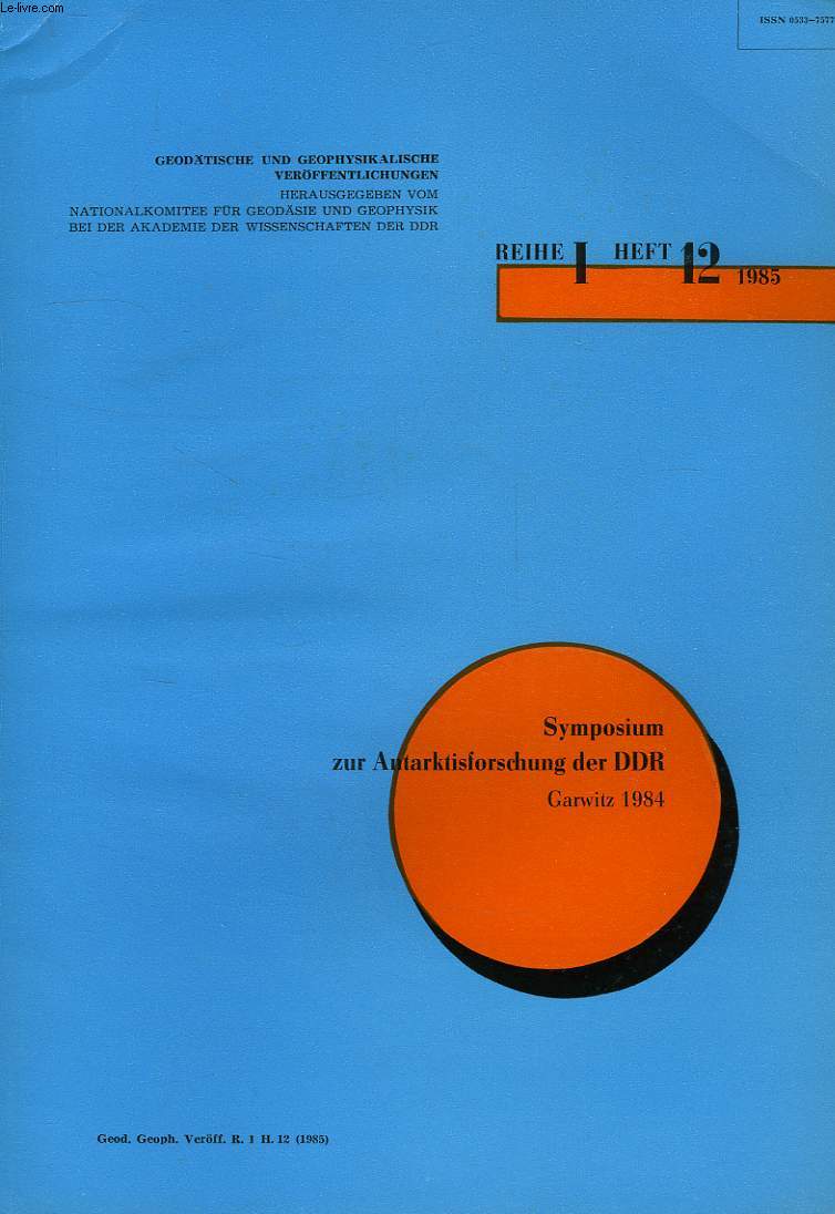 GOEDATISCHE UND GEOPHYSIKALISCHE VEROFFENTLICHUNGEN, REIHE I, HEFT 12, 1985, SYMPOSIUM ZUR ANTARKTISFORSCHUNG DER DDR, GARWITZ 1984