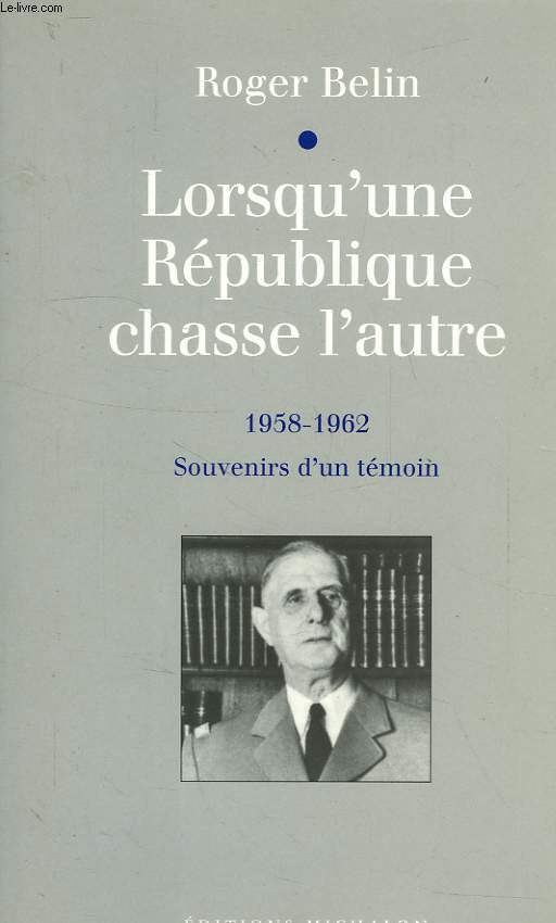 LORSQU'UNE REPUBLIQUE CHASSE L'AUTRE, 1958-1962, SOUVENIRS D'UN TEMOIN