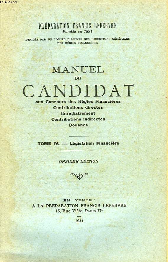 MANUEL DU CANDIDAT AUX CONCOURS DES REGIES FINANCIERES, CONTRIBUTIONS DIRECTES, ENREGISTREMENT, CONTRIBUTIONS INDIRECTES, DOUANES, TOME IV, LEGISLATION FINANCIERE