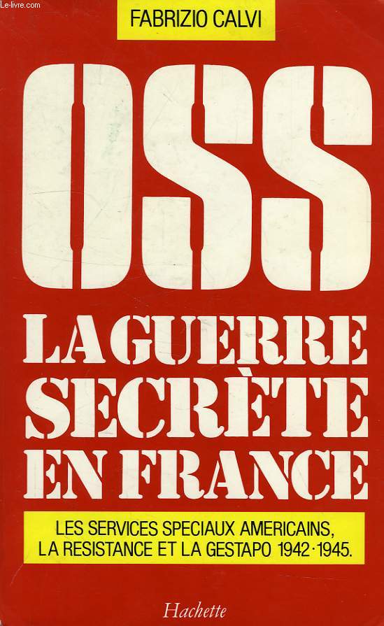 OSS, LA GUERRE SECRETE EN FRANCE, LES SERVICES SPECIAUX AMERICAINS, LA RESISTANCE ET LA GESTAPO, 1942-1945.
