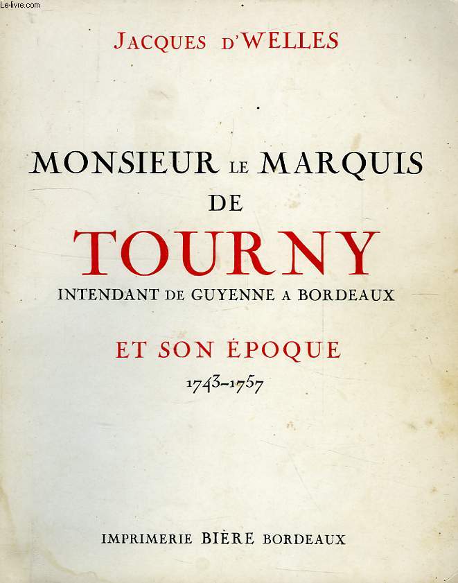 MONSIEUR LE MARQUIS DE TOURNY, INTENDANT DE GUYENNE A BORDEAUX ET SON EPOQUE, 1743-1757