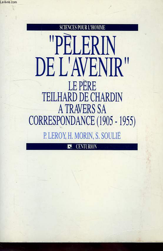 PELERIN DE L'AVENIR, LE PERE TEILHARD DE CHARDIN A TRAVERS SA CORRESPONDANCE 51905-1955)