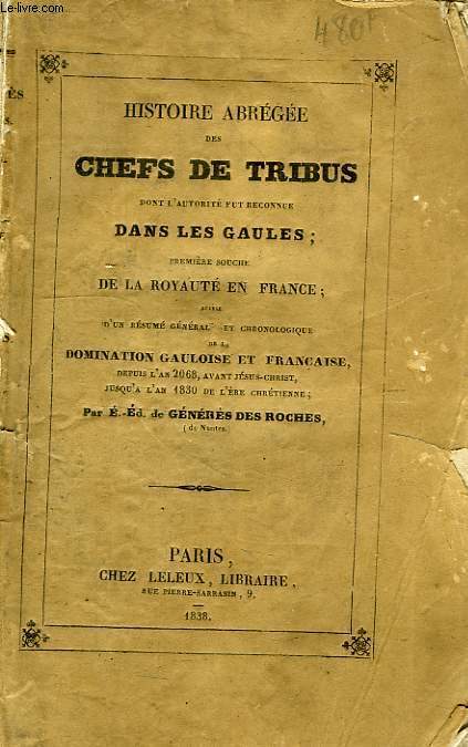 HISTOIRE ABREGEE DES CHEFS DE TRIBUS DONT L'AUTORITE FUT RECONNUE DANS LES GAULES, 1re SOUCHE DE LA ROYAUTE EN FRANCE, SUIVIE D'UN RESUME GENERAL ET CHRONOLOGIQUE DE LA DOMINATION GAULOISE ET FRANCAISE, DEPUIS L'AN 2068 AV. J.-C. JUSQU'A L'AN 1830 AP.