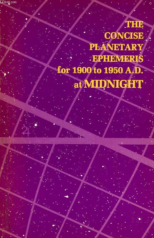 THE CONCISE PLANETARY EPHEMERIS FOR 1900 TO 1950 A.D. AT MIDNIGHT