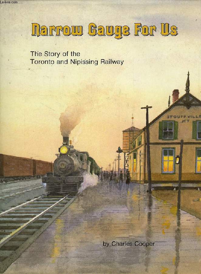 NARROW GAUGE FOR US, THE STORY OF THE TORONTO AND NIPISSING RAILWAY