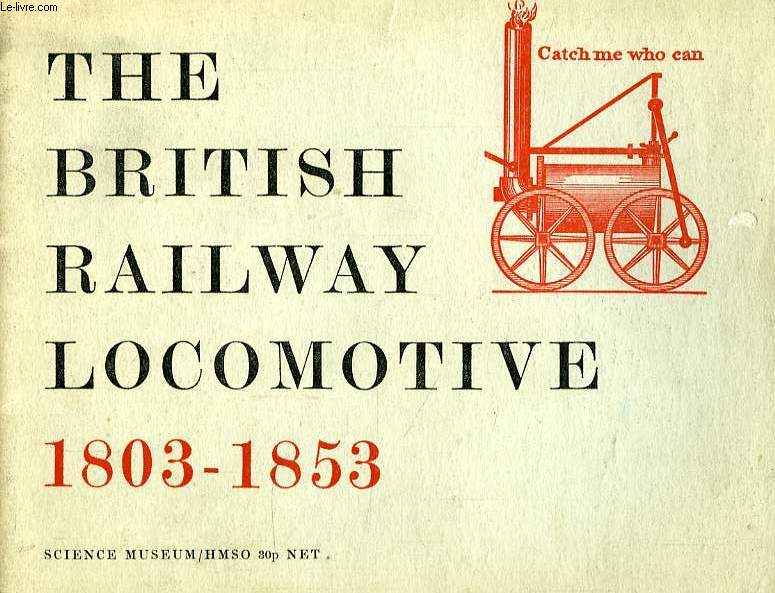 THE BRITISH RAILWAY LOCOMOTIVE, A BRIEF FISTORY OF THE FIRST FIFTY YEARS OF THE BRITISH STEAM RAILWAY LOCOMOTIVE, 1803-1853
