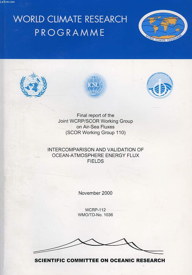 WORLD CLIMATE RESEARCH PROGRAMME, NOV. 200O, FINAL REPORT OF THE JOINT WRCP/SCOR WORKING GROUP ON AIR-SEA FLUXES (SCOR WORKING GROUP 110), INTERCOMPARISON AND VALIDATION OF OCEAN-ATMOSPHERE ENERGY FLUX FIELDS (WCRP-112, WMO/TD-N 1036)