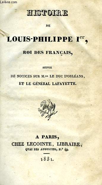 HISTOIRE DE LOUIS-PHILIPPE Ier, ROI DES FRANCAIS, SUIVIE DE NOTICES SUR Mgr LE DUC D'ORLEANS, ET LE GENERAL LAFAYETTE