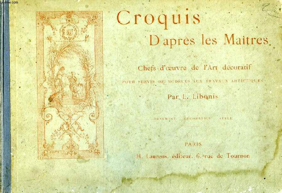 CROQUIS D'APRES LES MAITRES ET LES CHEFS-D'OEUVRE DE L'ART DECORATIF, POUR SERVIR DE MODELE AUX TRAVAUX ARTISTIQUES