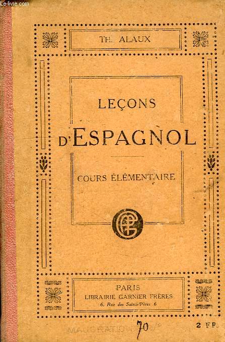 LECONS D'ESPAGNOL, A L'USAGE DES ETABLISSEMENTS D'ENSEIGNEMENT ET DES PERSONNES TRAVAILLANT SEULES, 1re PARTIE:COURS ELEMENTAIRE