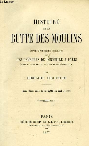 HISTOIRE DE LA BUTTE DES MOULINS, SUIVI D'UNE ETUDE HISTORIQUE SUR LES DEMEURES DE CORNEILLE A PARIS