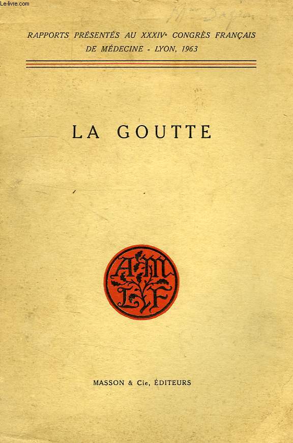 LA GOUTTE, RAPPORTS PRESENTES AU XXXIVe CONGRES FRANCAIS DE MEDECINE, LYON 1963