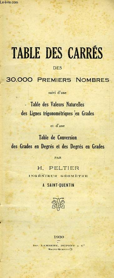 TABLE DES CARRES DES 30.000 PREMIERS NOMBRES, SUIVI D'UNE TABLE DES VALEURS NATURELLES DES LIGNES TRIGONOMETRIQUES EN GRADES ET D'UNE TABLE DE CONVERSION DES GRADES EN DEGRES ET DES DEGRES EN GRADES