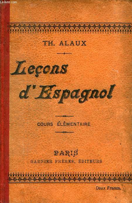 LECONS D'ESPAGNOL, A L'USAGE DES ETABLISSEMENTS D'ENSEIGNEMENT ET DES PERSONNES TRAVAILLANT SEULES, 1re PARTIE: COURS ELEMENTAIRE