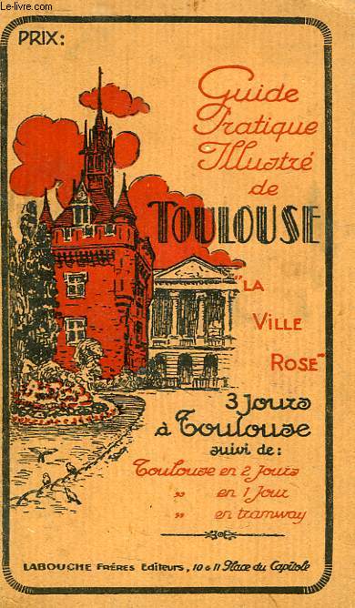 GUIDE PRATIQUE ILLUSTRE DE TOULOUSE, TROIS JOURS A TOULOUSE, LA VILLE ROSE