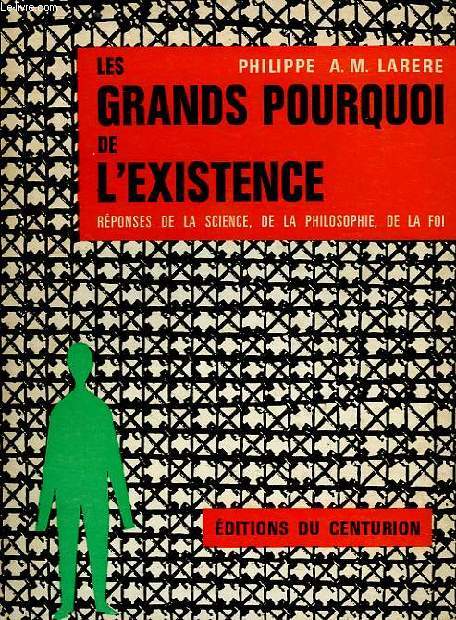 LES GRANDS POURQUOI DE L'EXISTENCE, REPONSES DE LA SCIENCE, DE LA PHILOSOPHIE, DE LA FOI