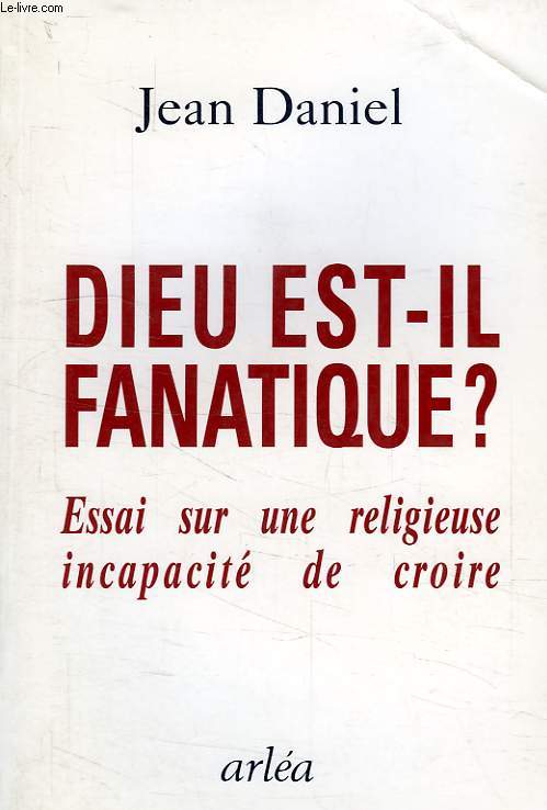 DIEU EST-IL FANATIQUE ?, ESSAI SUR UNE RELIGIEUSE INCAPACITE DE CROIRE