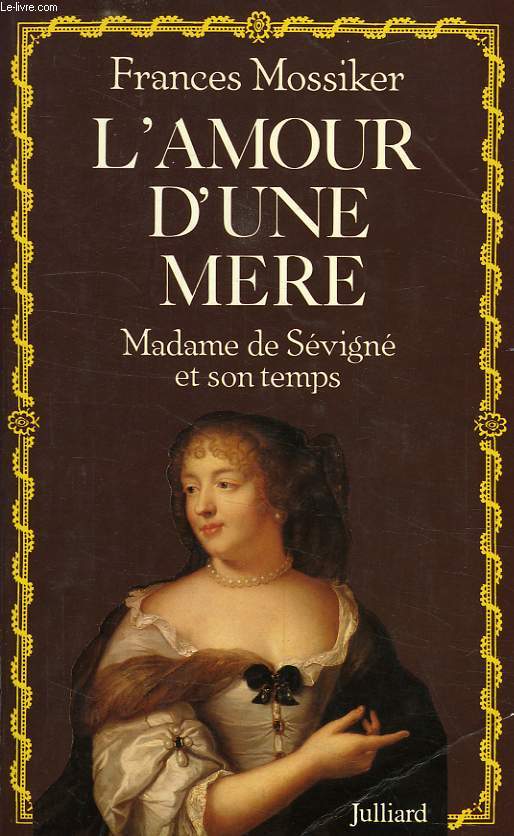 L'AMOUR D'UNE MERE, MADAME DE SEVIGNE ET SON TEMPS