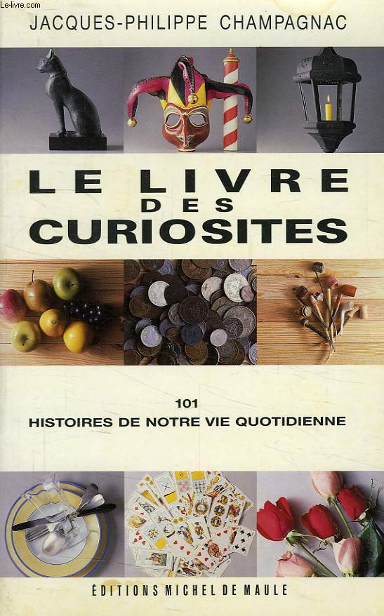 LE LIVRE DES CURIOSITES, 101 HISTOIRES DE NOTRE VIE QUOTIDIENNE