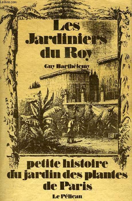 LES JARDINIERS DU ROY, PETITE HISTOIRE DU JARDIN DES PLANTES DE PARIS