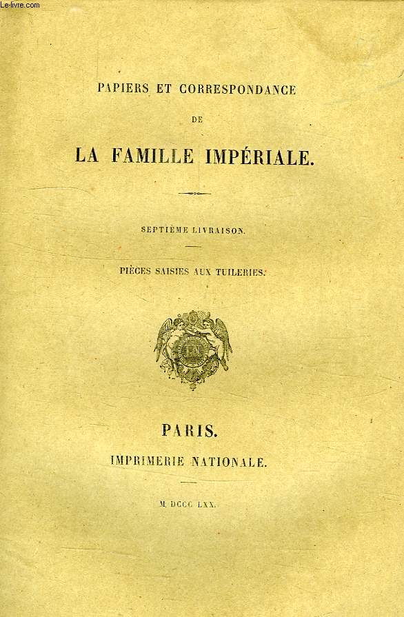 PAPIERS ET CORRESPONDANCE DE LA FAMILLE IMPERIALE, 7e LIVRAISON, PIECES SAISIES AUX TUILERIES