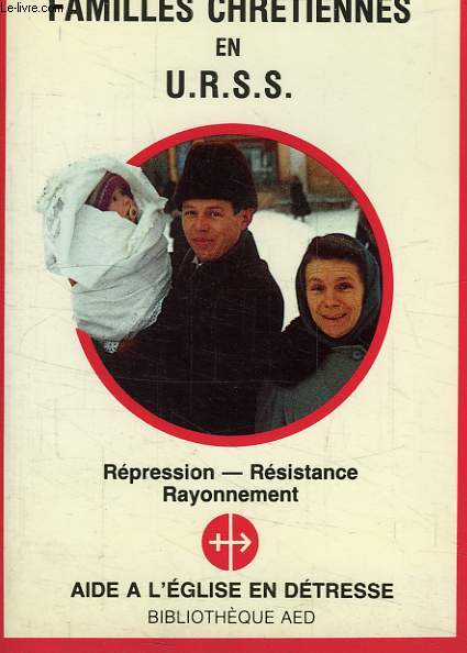 FAMILLES CHRETIENNES EN URSS, REPRESSION, RESISTANCE, RAYONNEMENT