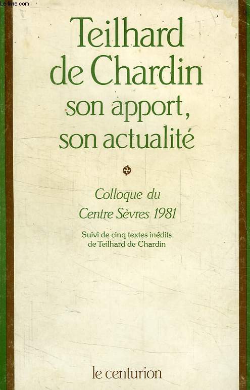 TEILHARD DE CHARDIN, SON APPORT, SON ACTUALITE, COLLOQUE DU CENTRE SEVRES 1981