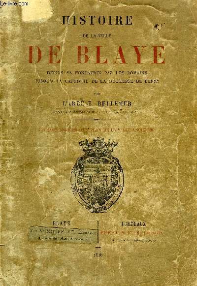 HISTOIRE DE LA VILLE DE BLAYE DEPUIS SA FORMATION PAR LES ROMAINS JUSQU'A LA CAPTIVITE DE LA DUCHESSE DE BERRY
