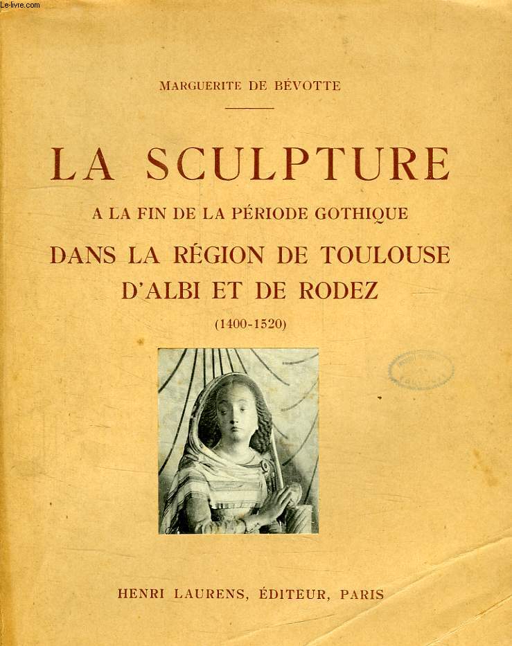 LA SCULPTURE A LA FIN DE LA PERIODE GOTHIQUE DANS LE REGION DE TOULOUSE D'ALBI ET DE RODEZ (1400-1520)