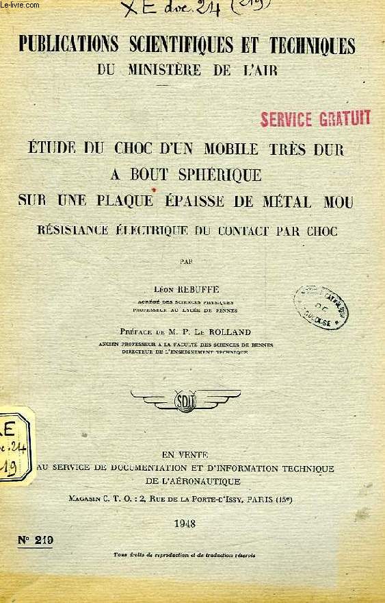 PUBLICATIONS SCIENTIFIQUES ET TECHNIQUES DU MINISTERE DE L'AIR 219, ETUDE DU CHOC D'UN MOBILE TRES DUR A BOUT SPHERIQUE SUR UNE PLAQUE EPAISSE DE METAL MOU, RESISTANCE ELECTRIQUE DU CONTACT PAR CHOC