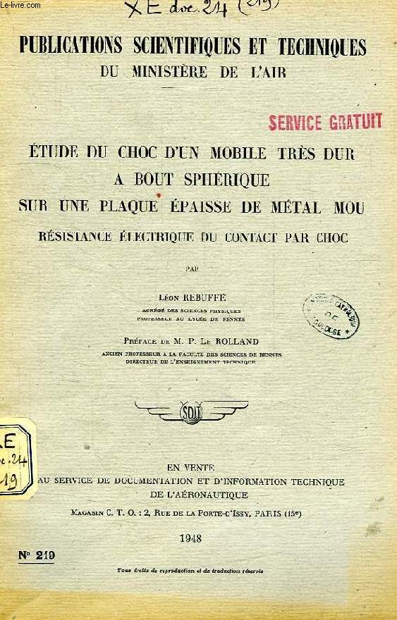 PUBLICATIONS SCIENTIFIQUES ET TECHNIQUES DU MINISTERE DE L'AIR 219, ETUDE DU CHOC D'UN MOBILE TRES DUR A BOUT SPHERIQUE SUR UNE PLAQUE EPAISSE DE METAL MOU, RESISTANCE ELECTRIQUE DU CONTACT PAR CHOC