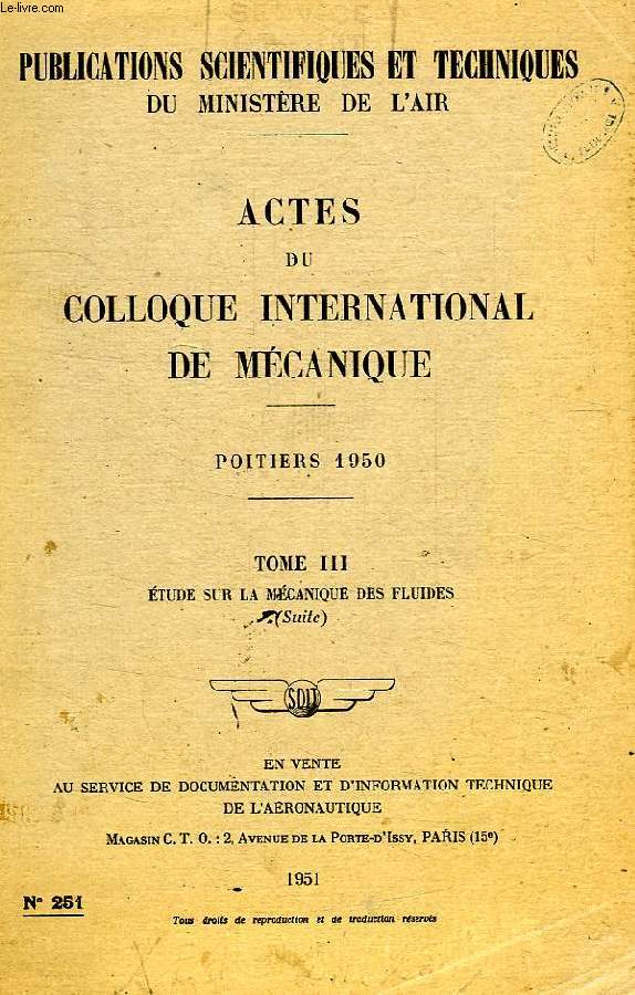 PUBLICATIONS SCIENTIFIQUES ET TECHNIQUES DU MINISTERE DE L'AIR 251, ACTES DU COLLOQUE INTERNATIONAL DE MECANIQUE, POITIERS 1950, TOME III, ETUDE SUR LA MECANIQUE DES FLUIDES (SUITE)