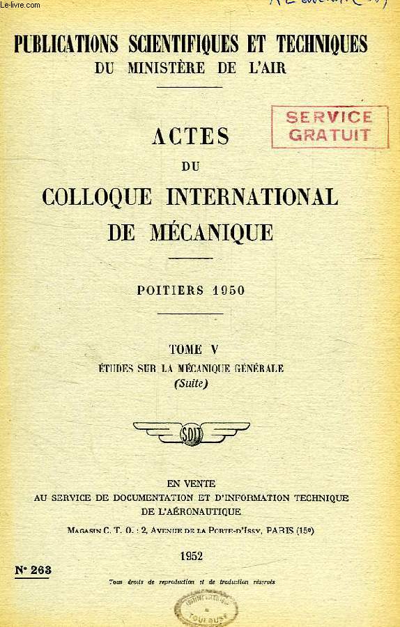 PUBLICATIONS SCIENTIFIQUES ET TECHNIQUES DU MINISTERE DE L'AIR 263, ACTES DU COLLOQUE INTERNATIONAL DE MECANIQUE, POITIERS 1950, TOME V, ETUDES SUR LA MECANIQUE GENERALE (SUITE)
