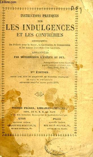 INSTRUCTIONS PRATIQUES SUR LES INDULGENCES ET LES CONFRERIES, ACCOMPAGNEES DE PRIERES POUR LA MESSE, LA CONFESSION, LA COMMUNION ET LES AUTRES EXERCICES DU CHRETIEN